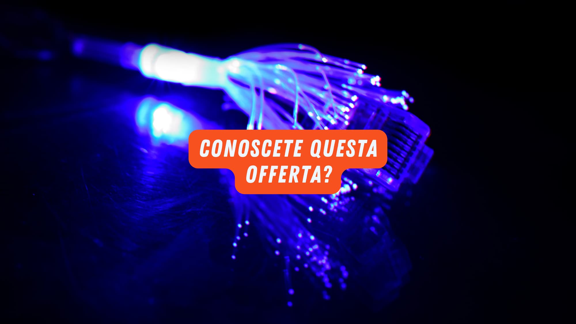 Fibra ottica cavo sullo sfondo e scritta "conoscete questa offerta"